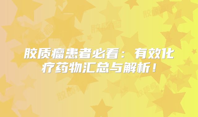 胶质瘤患者必看：有效化疗药物汇总与解析！
