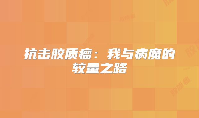 抗击胶质瘤：我与病魔的较量之路