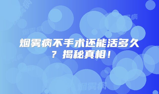 烟雾病不手术还能活多久？揭秘真相！