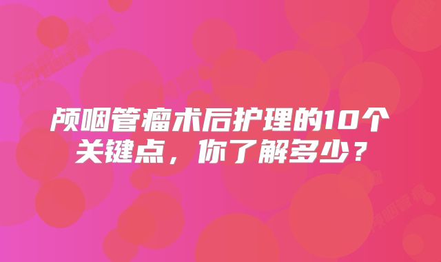 颅咽管瘤术后护理的10个关键点，你了解多少？