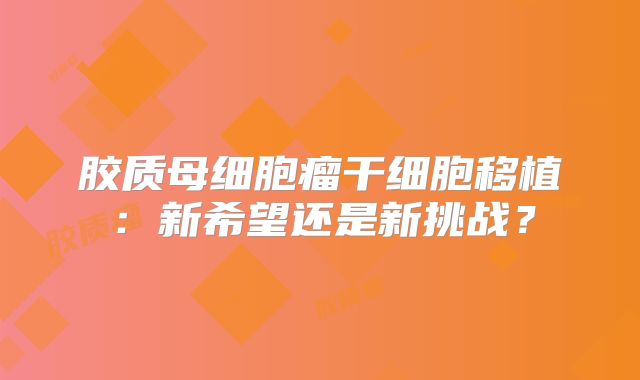 胶质母细胞瘤干细胞移植：新希望还是新挑战？
