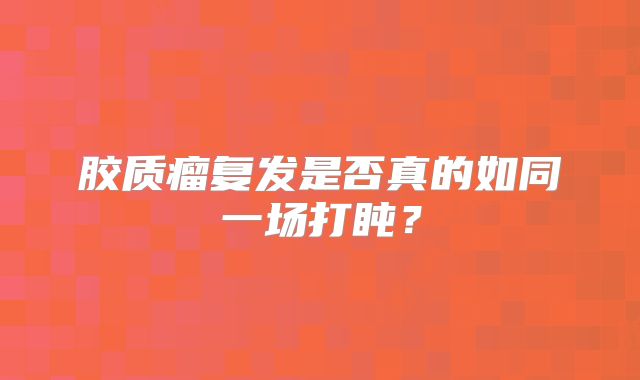胶质瘤复发是否真的如同一场打盹？