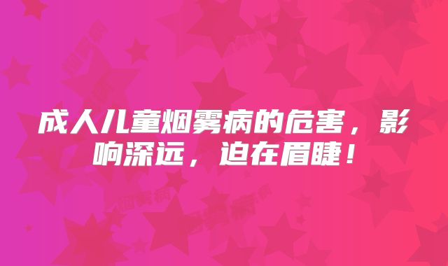 成人儿童烟雾病的危害，影响深远，迫在眉睫！