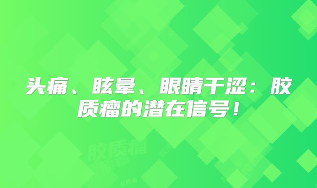 头痛、眩晕、眼睛干涩：胶质瘤的潜在信号！