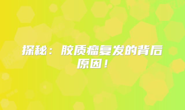 探秘：胶质瘤复发的背后原因！