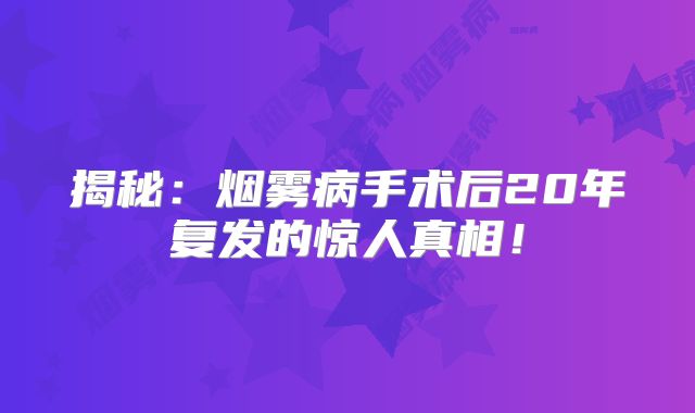 揭秘：烟雾病手术后20年复发的惊人真相！
