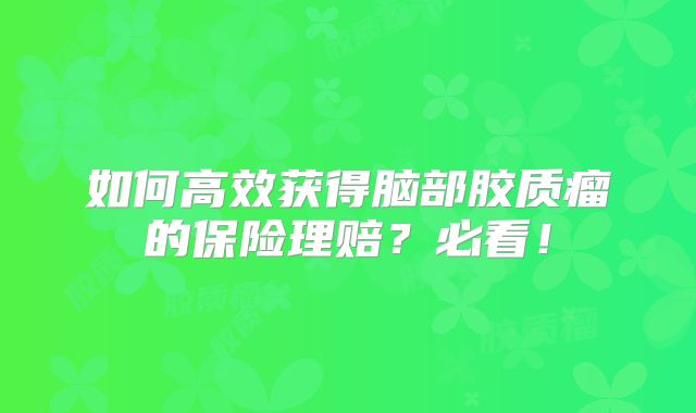 如何高效获得脑部胶质瘤的保险理赔？必看！