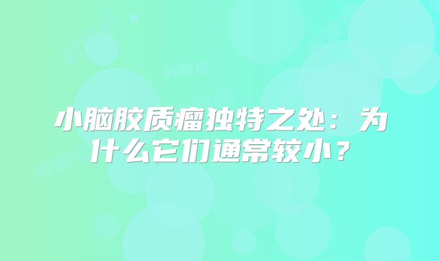 小脑胶质瘤独特之处：为什么它们通常较小？