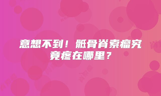 意想不到！骶骨脊索瘤究竟疼在哪里？