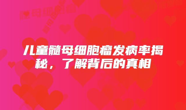儿童髓母细胞瘤发病率揭秘，了解背后的真相
