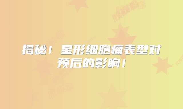 揭秘！星形细胞瘤表型对预后的影响！