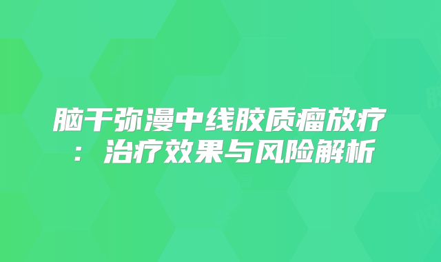 脑干弥漫中线胶质瘤放疗：治疗效果与风险解析