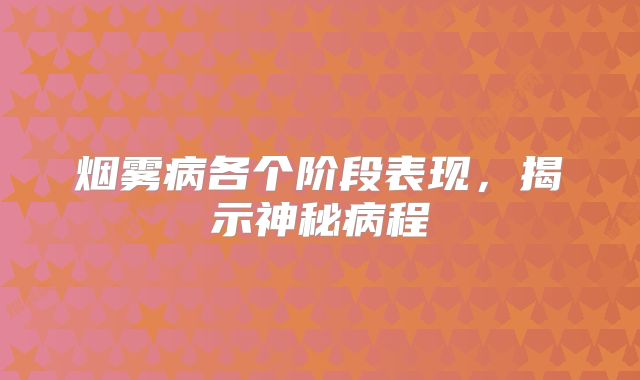 烟雾病各个阶段表现，揭示神秘病程