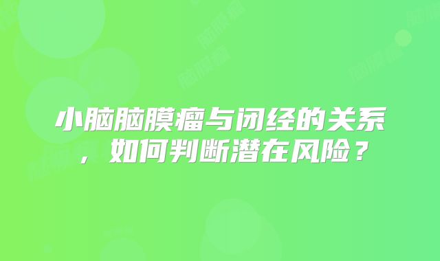 小脑脑膜瘤与闭经的关系，如何判断潜在风险？