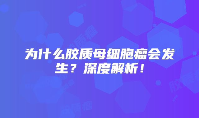 为什么胶质母细胞瘤会发生？深度解析！