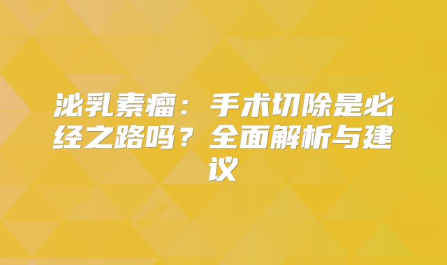 泌乳素瘤：手术切除是必经之路吗？全面解析与建议