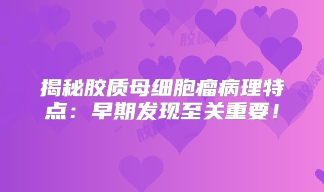 揭秘胶质母细胞瘤病理特点：早期发现至关重要！