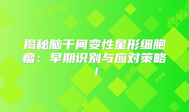 揭秘脑干间变性星形细胞瘤：早期识别与应对策略！