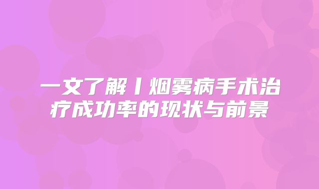 一文了解丨烟雾病手术治疗成功率的现状与前景