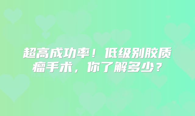 超高成功率！低级别胶质瘤手术，你了解多少？
