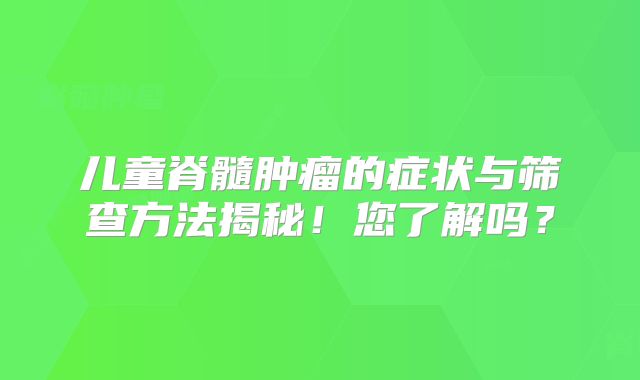 儿童脊髓肿瘤的症状与筛查方法揭秘！您了解吗？