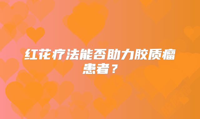 红花疗法能否助力胶质瘤患者？
