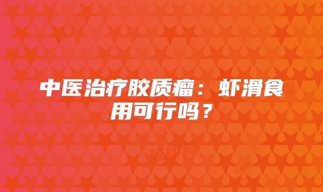 中医治疗胶质瘤：虾滑食用可行吗？