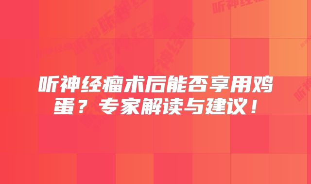 听神经瘤术后能否享用鸡蛋？专家解读与建议！