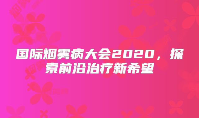 国际烟雾病大会2020，探索前沿治疗新希望