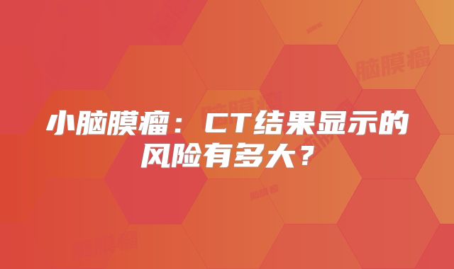 小脑膜瘤：CT结果显示的风险有多大？