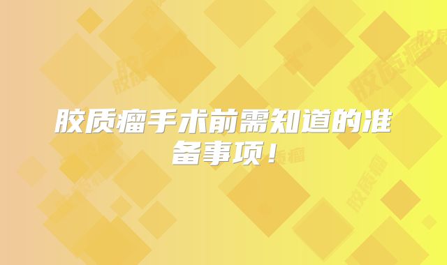 胶质瘤手术前需知道的准备事项！