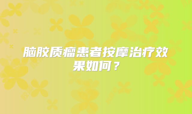 脑胶质瘤患者按摩治疗效果如何？
