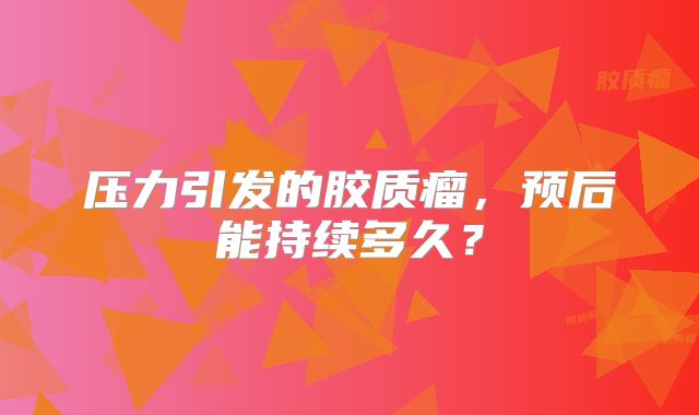 压力引发的胶质瘤，预后能持续多久？