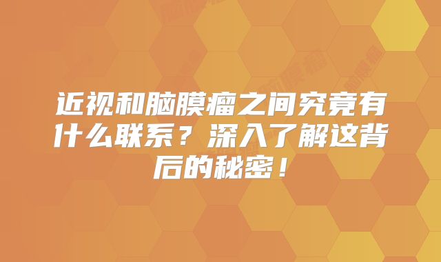 近视和脑膜瘤之间究竟有什么联系？深入了解这背后的秘密！