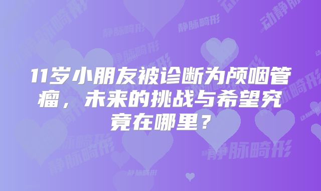 11岁小朋友被诊断为颅咽管瘤，未来的挑战与希望究竟在哪里？