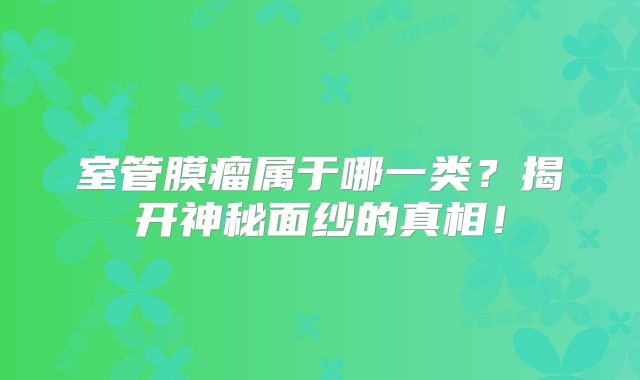 室管膜瘤属于哪一类？揭开神秘面纱的真相！