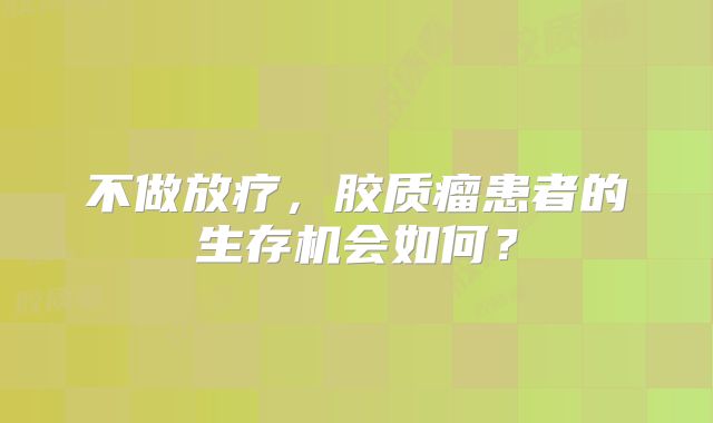 不做放疗，胶质瘤患者的生存机会如何？