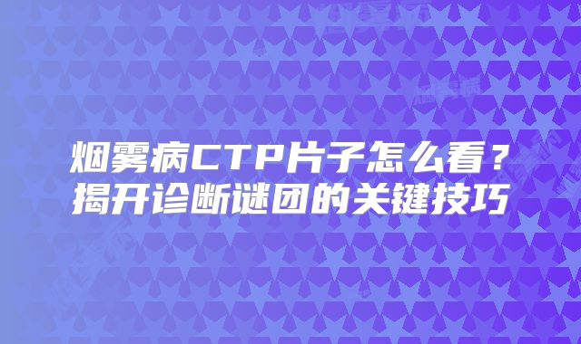 烟雾病CTP片子怎么看？揭开诊断谜团的关键技巧
