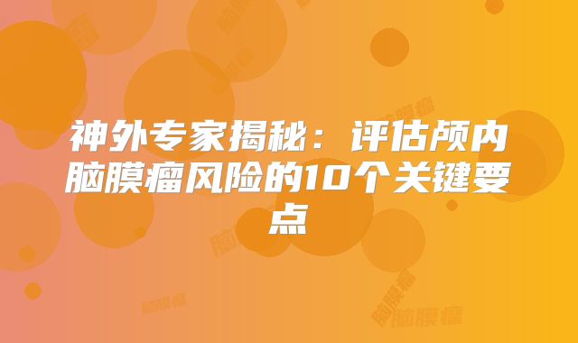 神外专家揭秘：评估颅内脑膜瘤风险的10个关键要点
