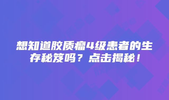 想知道胶质瘤4级患者的生存秘笈吗？点击揭秘！