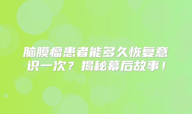 脑膜瘤患者能多久恢复意识一次？揭秘幕后故事！