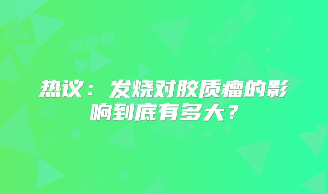 热议：发烧对胶质瘤的影响到底有多大？