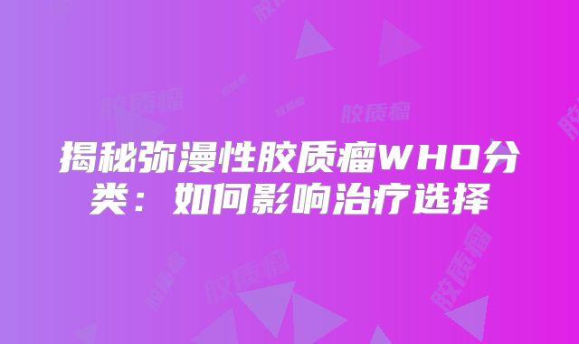 揭秘弥漫性胶质瘤WHO分类：如何影响治疗选择