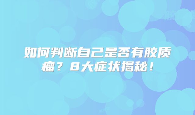 如何判断自己是否有胶质瘤？8大症状揭秘！