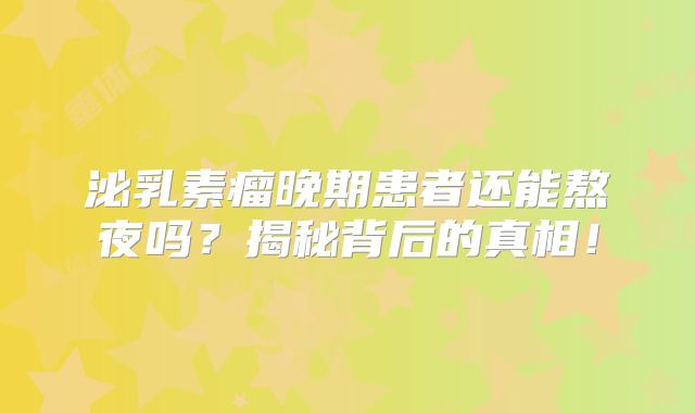 泌乳素瘤晚期患者还能熬夜吗？揭秘背后的真相！