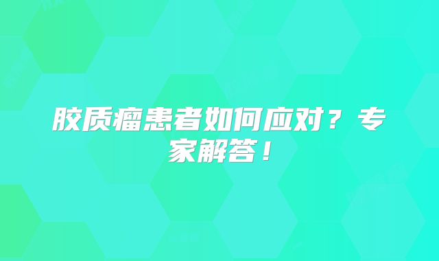 胶质瘤患者如何应对？专家解答！