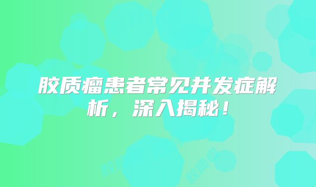 胶质瘤患者常见并发症解析，深入揭秘！