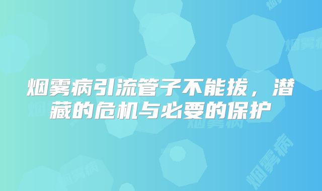 烟雾病引流管子不能拔，潜藏的危机与必要的保护