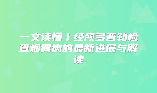 一文读懂丨经颅多普勒检查烟雾病的最新进展与解读