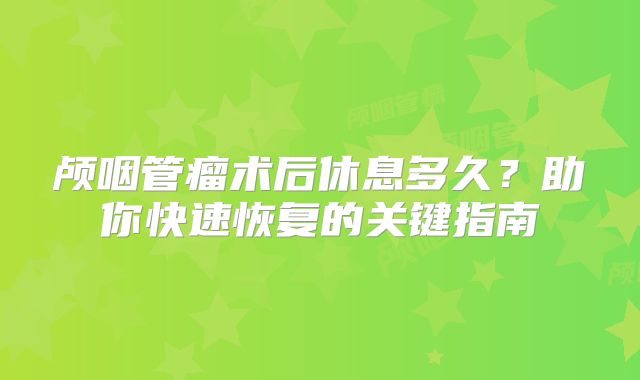 颅咽管瘤术后休息多久？助你快速恢复的关键指南